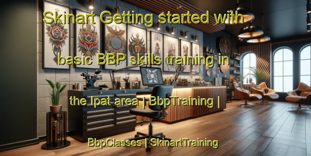 Skinart Getting started with basic BBP skills training in the Ipat area | BbpTraining | BbpClasses | SkinartTraining-Russian Federation